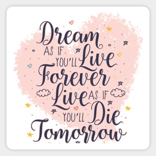 Dream as if you'll live forever. Live as if you'll die tomorrow. Magnet
